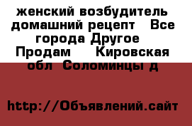 женский возбудитель домашний рецепт - Все города Другое » Продам   . Кировская обл.,Соломинцы д.